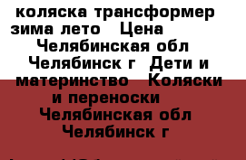 коляска трансформер' зима-лето › Цена ­ 1 500 - Челябинская обл., Челябинск г. Дети и материнство » Коляски и переноски   . Челябинская обл.,Челябинск г.